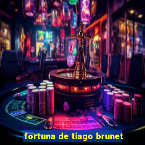 fortuna de tiago brunet